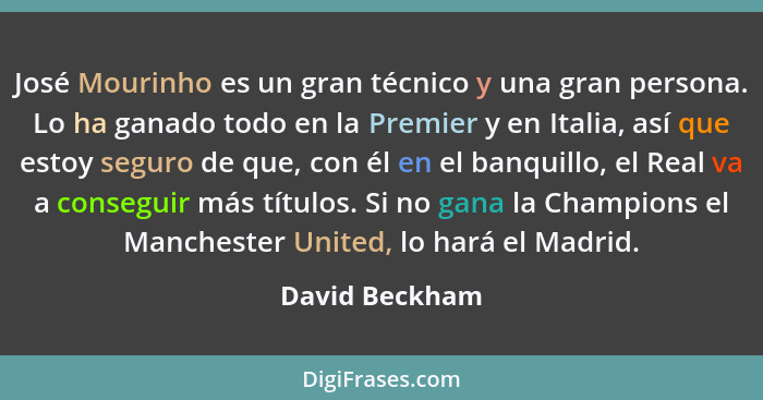 José Mourinho es un gran técnico y una gran persona. Lo ha ganado todo en la Premier y en Italia, así que estoy seguro de que, con él... - David Beckham