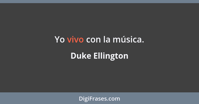 Yo vivo con la música.... - Duke Ellington