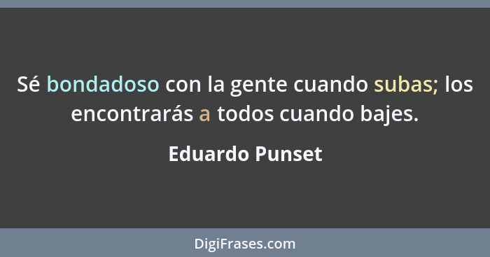 Sé bondadoso con la gente cuando subas; los encontrarás a todos cuando bajes.... - Eduardo Punset