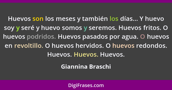 Huevos son los meses y también los días... Y huevo soy y seré y huevo somos y seremos. Huevos fritos. O huevos podridos. Huevos pas... - Giannina Braschi