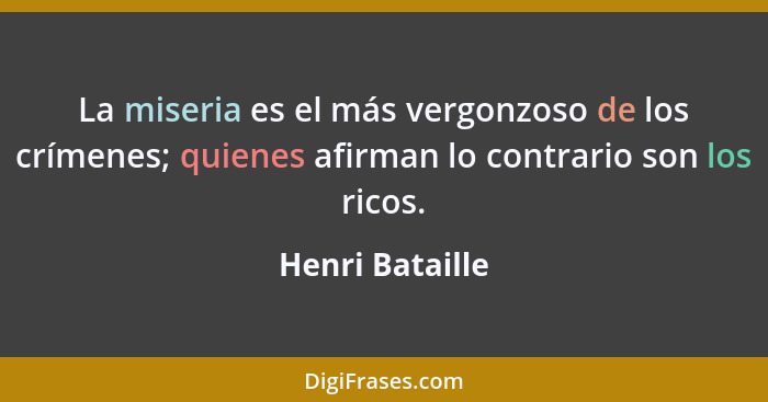 La miseria es el más vergonzoso de los crímenes; quienes afirman lo contrario son los ricos.... - Henri Bataille