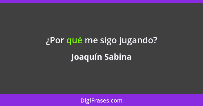 ¿Por qué me sigo jugando?... - Joaquín Sabina