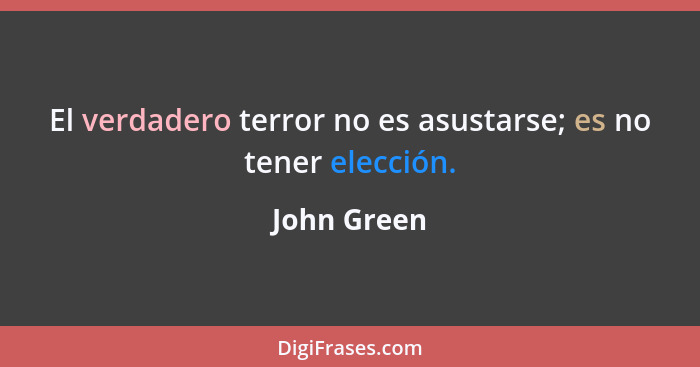 El verdadero terror no es asustarse; es no tener elección.... - John Green