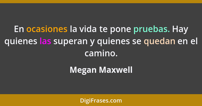 En ocasiones la vida te pone pruebas. Hay quienes las superan y quienes se quedan en el camino.... - Megan Maxwell