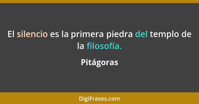 El silencio es la primera piedra del templo de la filosofía.... - Pitágoras