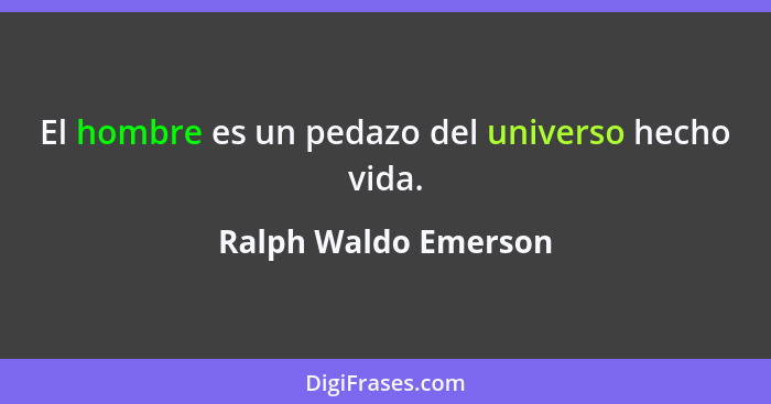 El hombre es un pedazo del universo hecho vida.... - Ralph Waldo Emerson