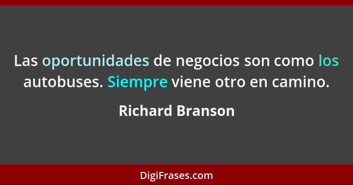 Las oportunidades de negocios son como los autobuses. Siempre viene otro en camino.... - Richard Branson