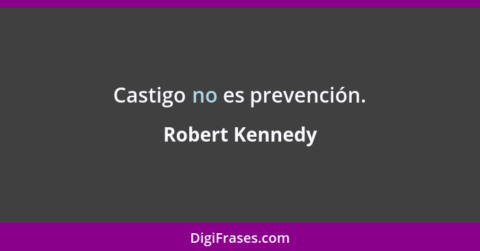 Castigo no es prevención.... - Robert Kennedy