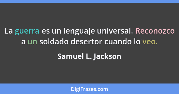 La guerra es un lenguaje universal. Reconozco a un soldado desertor cuando lo veo.... - Samuel L. Jackson