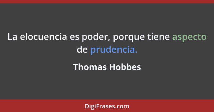 La elocuencia es poder, porque tiene aspecto de prudencia.... - Thomas Hobbes