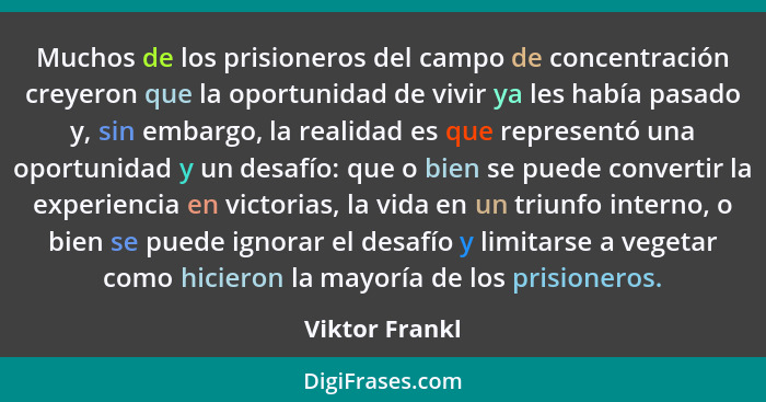Muchos de los prisioneros del campo de concentración creyeron que la oportunidad de vivir ya les había pasado y, sin embargo, la reali... - Viktor Frankl