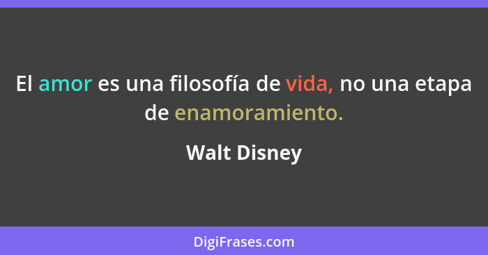 El amor es una filosofía de vida, no una etapa de enamoramiento.... - Walt Disney