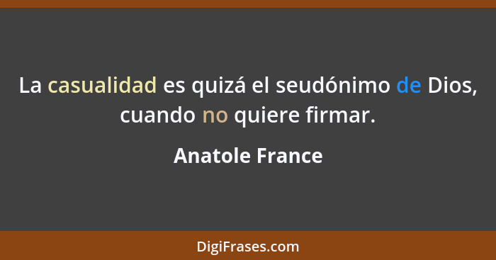 La casualidad es quizá el seudónimo de Dios, cuando no quiere firmar.... - Anatole France