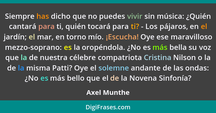 Siempre has dicho que no puedes vivir sin música: ¿Quién cantará para ti, quién tocará para ti? - Los pájaros, en el jardín; el mar, en... - Axel Munthe