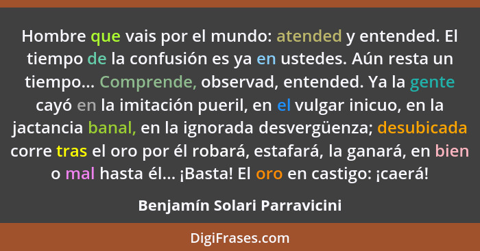 Hombre que vais por el mundo: atended y entended. El tiempo de la confusión es ya en ustedes. Aún resta un tiempo... Com... - Benjamín Solari Parravicini