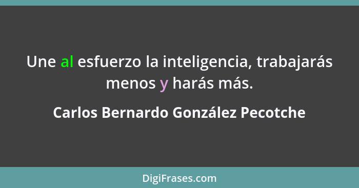 Une al esfuerzo la inteligencia, trabajarás menos y harás más.... - Carlos Bernardo González Pecotche