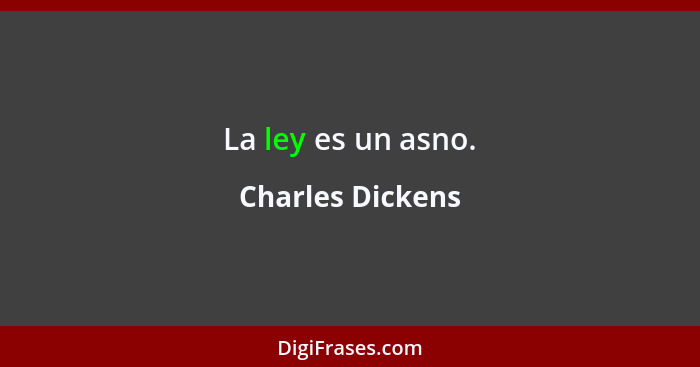 La ley es un asno.... - Charles Dickens