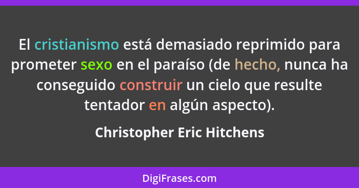 El cristianismo está demasiado reprimido para prometer sexo en el paraíso (de hecho, nunca ha conseguido construir un ciel... - Christopher Eric Hitchens