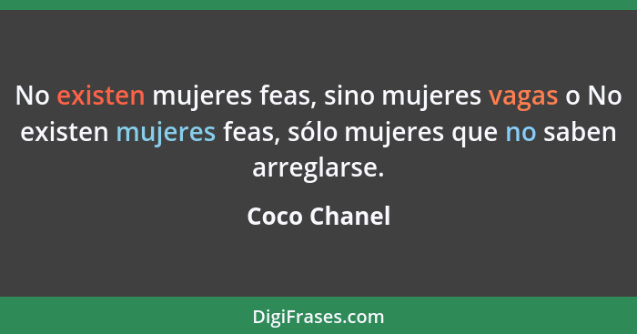 No existen mujeres feas, sino mujeres vagas o No existen mujeres feas, sólo mujeres que no saben arreglarse.... - Coco Chanel