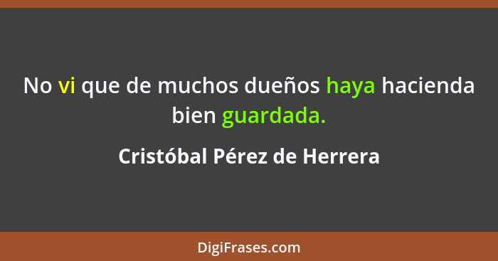No vi que de muchos dueños haya hacienda bien guardada.... - Cristóbal Pérez de Herrera