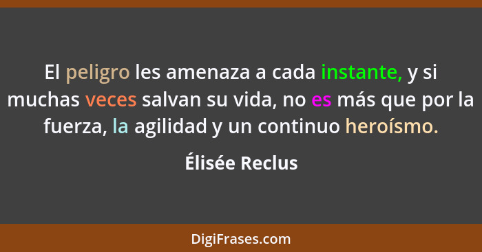 El peligro les amenaza a cada instante, y si muchas veces salvan su vida, no es más que por la fuerza, la agilidad y un continuo heroí... - Élisée Reclus