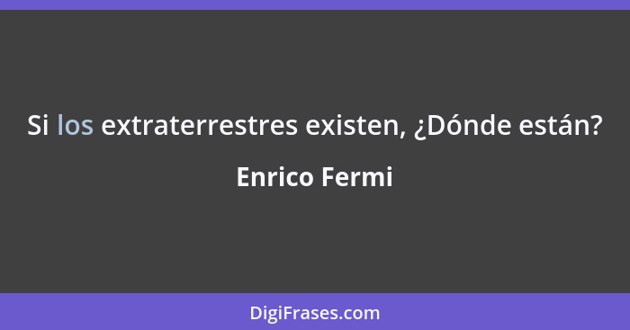 Si los extraterrestres existen, ¿Dónde están?... - Enrico Fermi