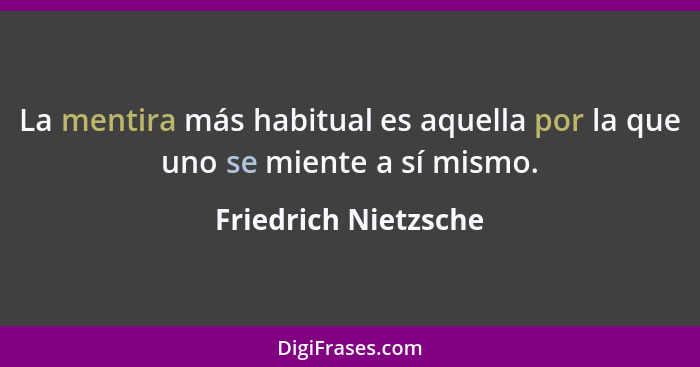 La mentira más habitual es aquella por la que uno se miente a sí mismo.... - Friedrich Nietzsche