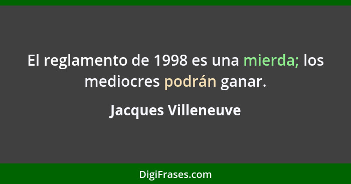 El reglamento de 1998 es una mierda; los mediocres podrán ganar.... - Jacques Villeneuve