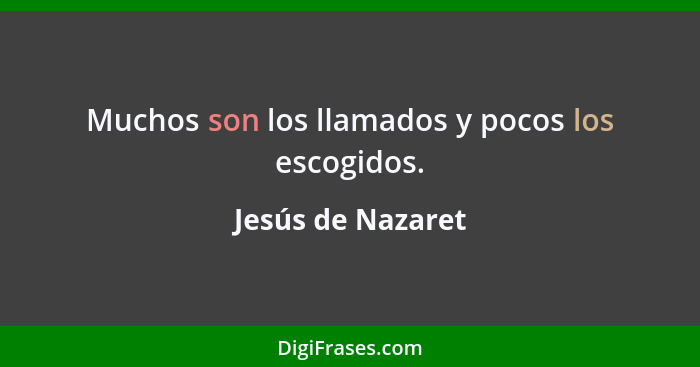 Muchos son los llamados y pocos los escogidos.... - Jesús de Nazaret