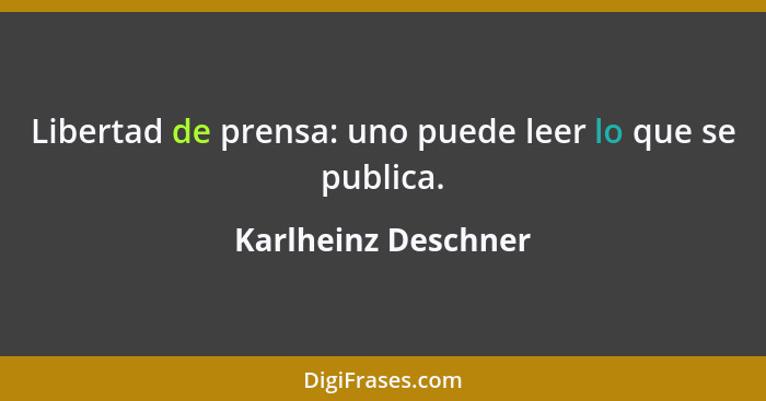 Libertad de prensa: uno puede leer lo que se publica.... - Karlheinz Deschner