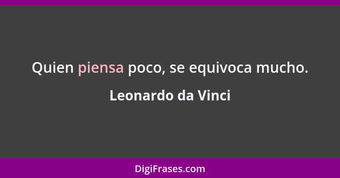 Quien piensa poco, se equivoca mucho.... - Leonardo da Vinci