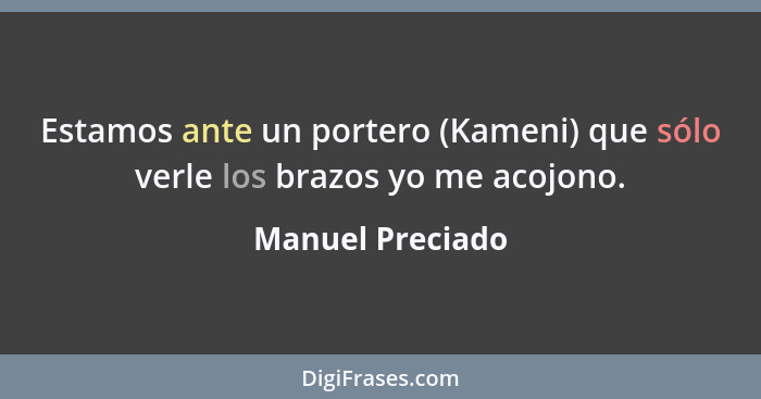 Estamos ante un portero (Kameni) que sólo verle los brazos yo me acojono.... - Manuel Preciado