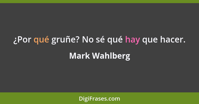 ¿Por qué gruñe? No sé qué hay que hacer.... - Mark Wahlberg