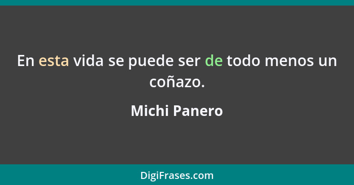 En esta vida se puede ser de todo menos un coñazo.... - Michi Panero