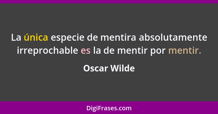 La única especie de mentira absolutamente irreprochable es la de mentir por mentir.... - Oscar Wilde