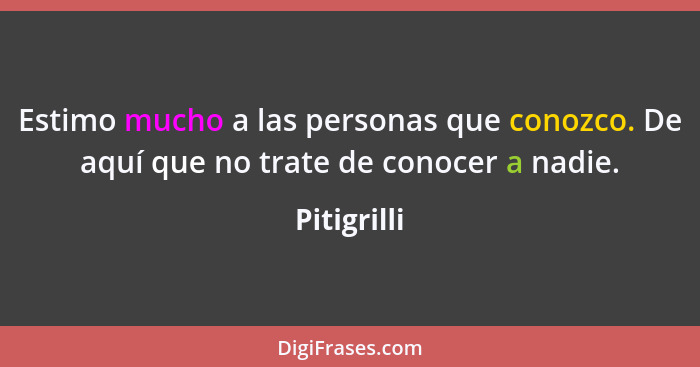 Estimo mucho a las personas que conozco. De aquí que no trate de conocer a nadie.... - Pitigrilli