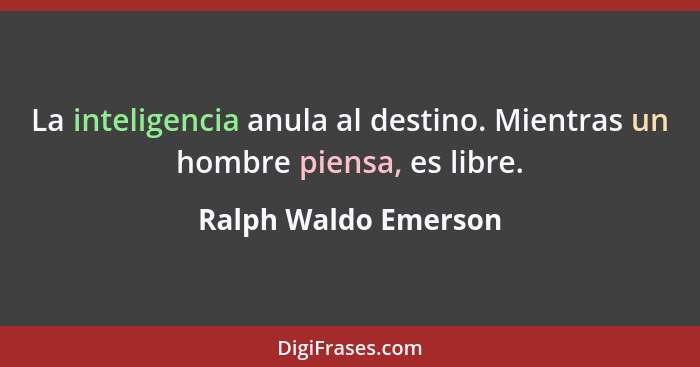 La inteligencia anula al destino. Mientras un hombre piensa, es libre.... - Ralph Waldo Emerson