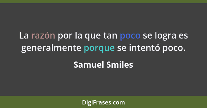 La razón por la que tan poco se logra es generalmente porque se intentó poco.... - Samuel Smiles