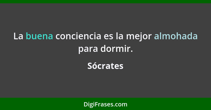 La buena conciencia es la mejor almohada para dormir.... - Sócrates