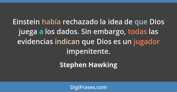 Einstein había rechazado la idea de que Dios juega a los dados. Sin embargo, todas las evidencias indican que Dios es un jugador imp... - Stephen Hawking