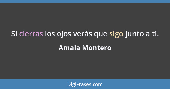 Si cierras los ojos verás que sigo junto a ti.... - Amaia Montero