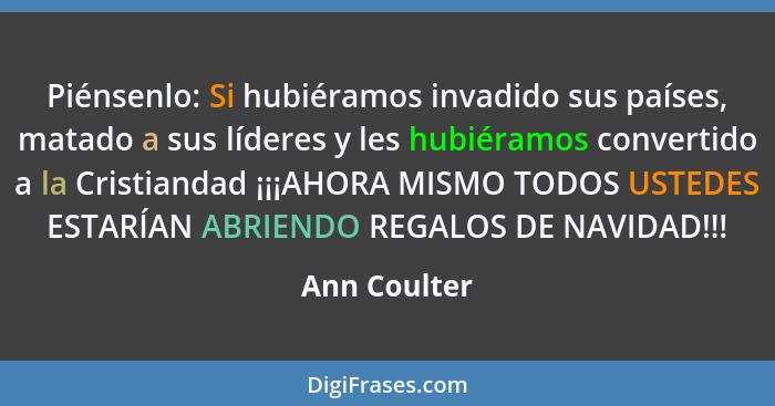 Piénsenlo: Si hubiéramos invadido sus países, matado a sus líderes y les hubiéramos convertido a la Cristiandad ¡¡¡AHORA MISMO TODOS UST... - Ann Coulter