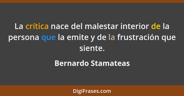 La crítica nace del malestar interior de la persona que la emite y de la frustración que siente.... - Bernardo Stamateas