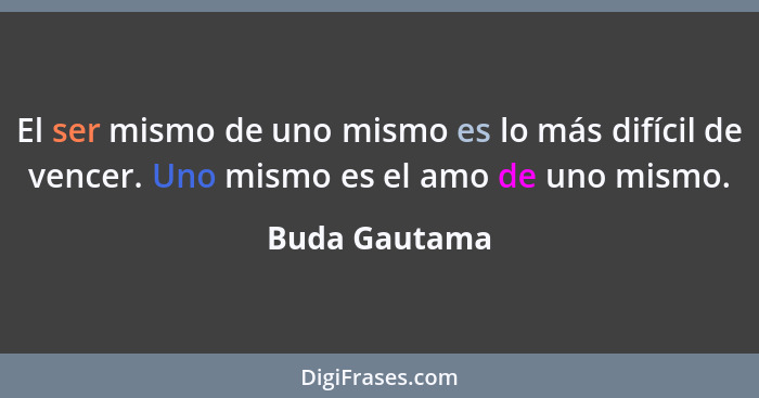 El ser mismo de uno mismo es lo más difícil de vencer. Uno mismo es el amo de uno mismo.... - Buda Gautama