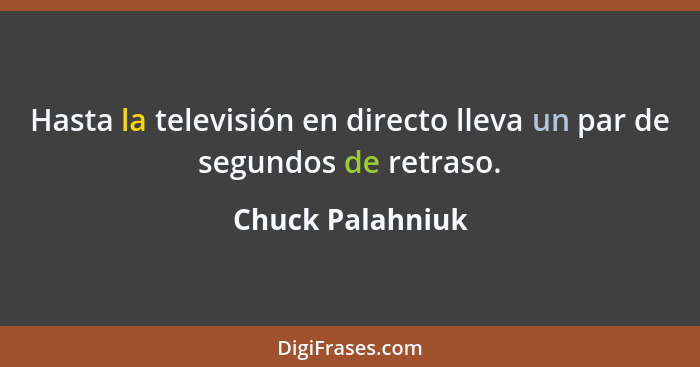 Hasta la televisión en directo lleva un par de segundos de retraso.... - Chuck Palahniuk