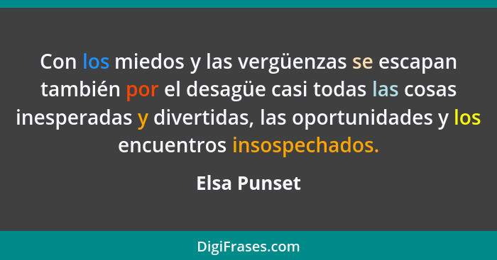 Con los miedos y las vergüenzas se escapan también por el desagüe casi todas las cosas inesperadas y divertidas, las oportunidades y los... - Elsa Punset