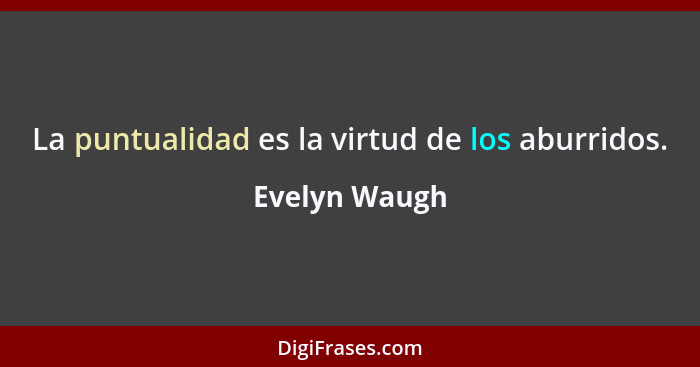 La puntualidad es la virtud de los aburridos.... - Evelyn Waugh