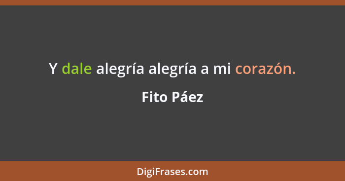 Y dale alegría alegría a mi corazón.... - Fito Páez