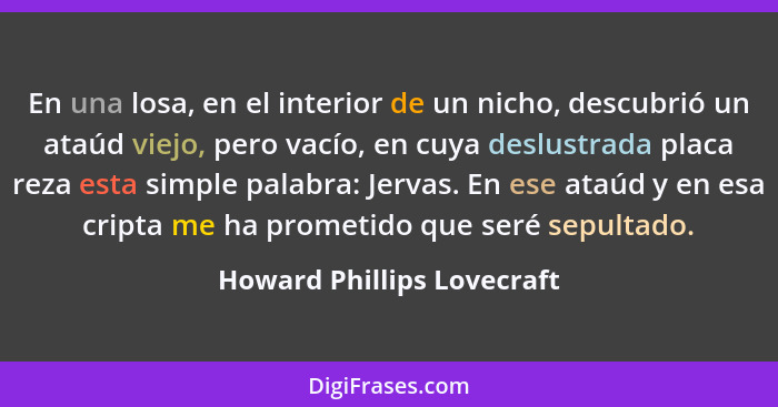 En una losa, en el interior de un nicho, descubrió un ataúd viejo, pero vacío, en cuya deslustrada placa reza esta simple... - Howard Phillips Lovecraft