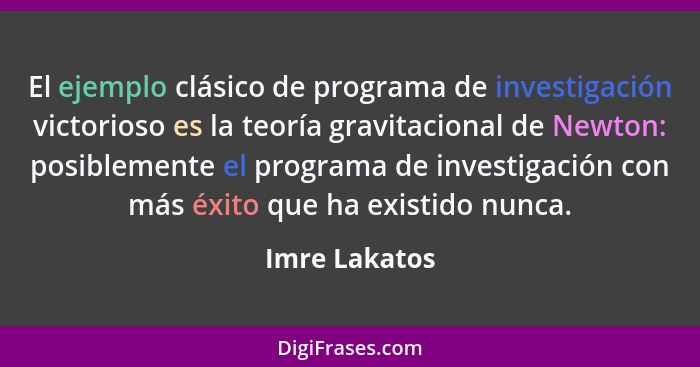 El ejemplo clásico de programa de investigación victorioso es la teoría gravitacional de Newton: posiblemente el programa de investigac... - Imre Lakatos